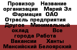 Провизор › Название организации ­ Марий Эл-Фармация, ОАО › Отрасль предприятия ­ Другое › Минимальный оклад ­ 25 000 - Все города Работа » Вакансии   . Ханты-Мансийский,Белоярский г.